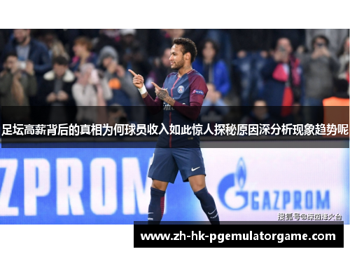 足坛高薪背后的真相为何球员收入如此惊人探秘原因深分析现象趋势呢