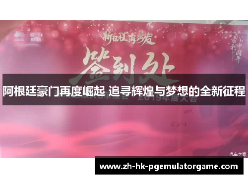 阿根廷豪门再度崛起 追寻辉煌与梦想的全新征程