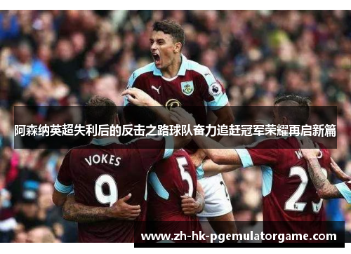 阿森纳英超失利后的反击之路球队奋力追赶冠军荣耀再启新篇