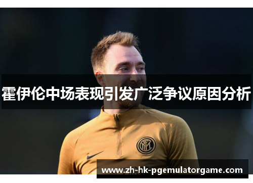 霍伊伦中场表现引发广泛争议原因分析