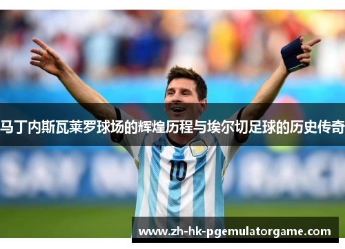 马丁内斯瓦莱罗球场的辉煌历程与埃尔切足球的历史传奇