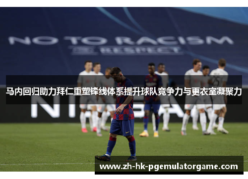马内回归助力拜仁重塑锋线体系提升球队竞争力与更衣室凝聚力