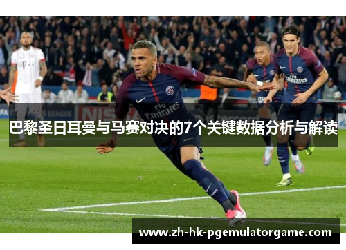 巴黎圣日耳曼与马赛对决的7个关键数据分析与解读