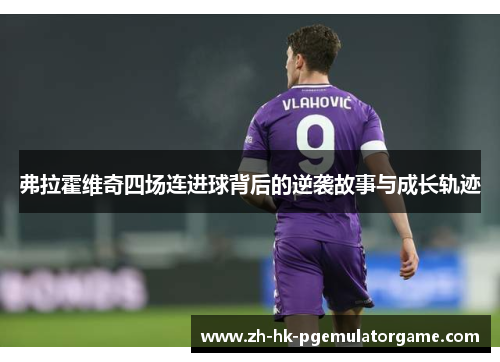 弗拉霍维奇四场连进球背后的逆袭故事与成长轨迹