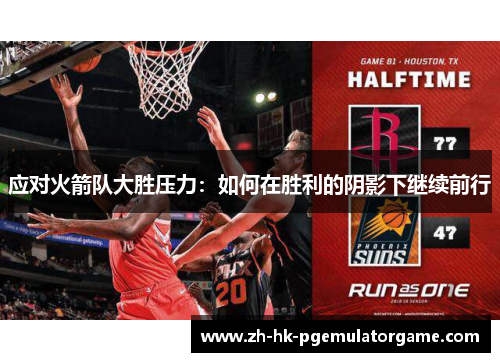 应对火箭队大胜压力：如何在胜利的阴影下继续前行