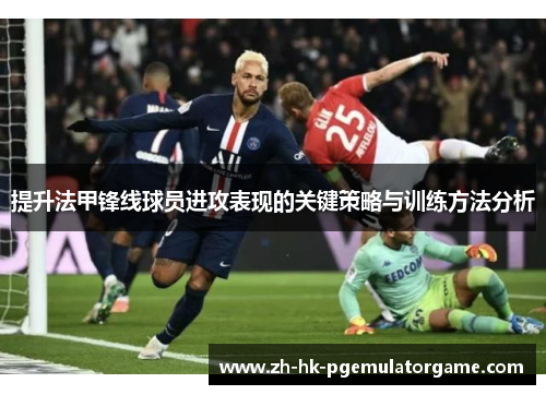 提升法甲锋线球员进攻表现的关键策略与训练方法分析