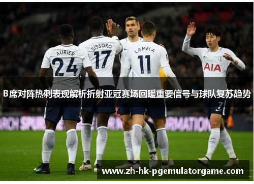 B席对阵热刺表现解析折射亚冠赛场回暖重要信号与球队复苏趋势