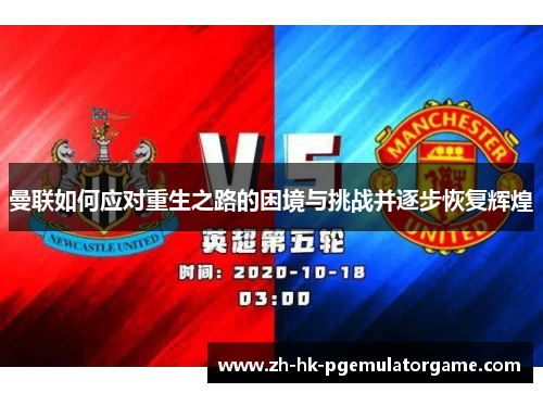 曼联如何应对重生之路的困境与挑战并逐步恢复辉煌