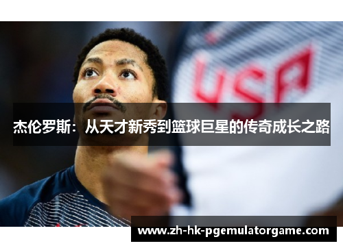 杰伦罗斯：从天才新秀到篮球巨星的传奇成长之路