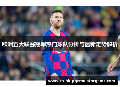 欧洲五大联赛冠军热门球队分析与最新走势解析